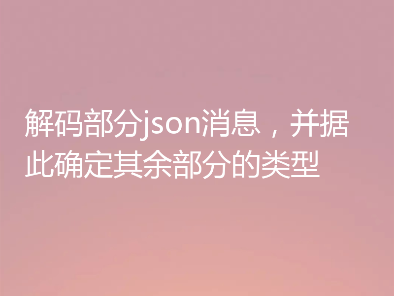 解码部分json消息，并据此确定其余部分的类型