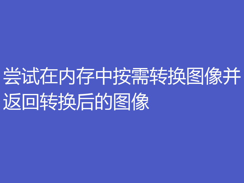 尝试在内存中按需转换图像并返回转换后的图像