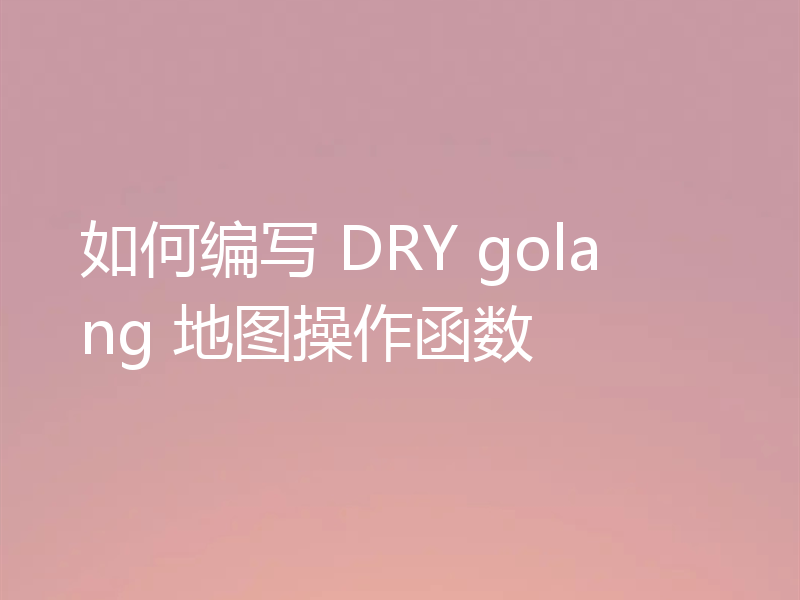 如何编写 DRY golang 地图操作函数