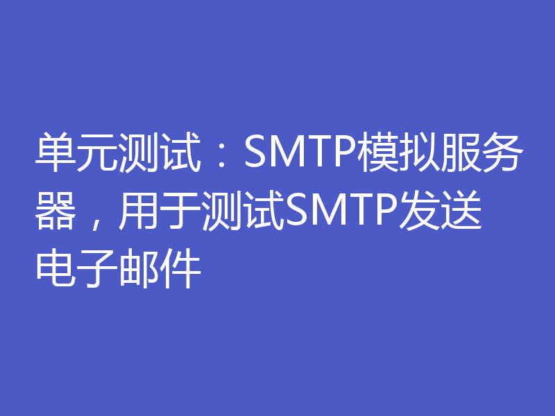 单元测试：SMTP模拟服务器，用于测试SMTP发送电子邮件