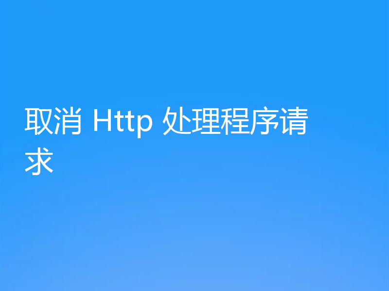 取消 Http 处理程序请求