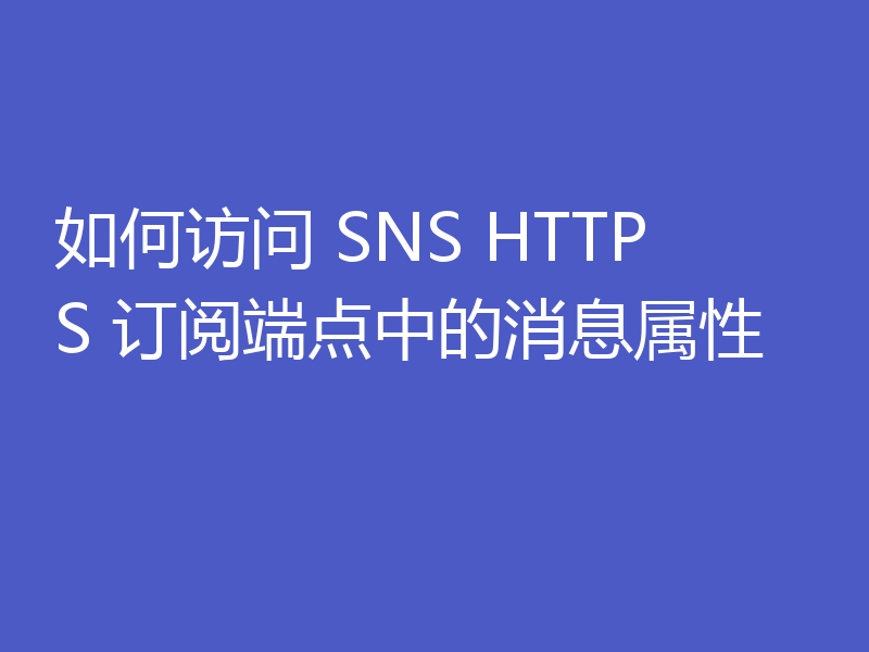 如何访问 SNS HTTPS 订阅端点中的消息属性