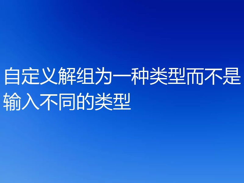 自定义解组为一种类型而不是输入不同的类型