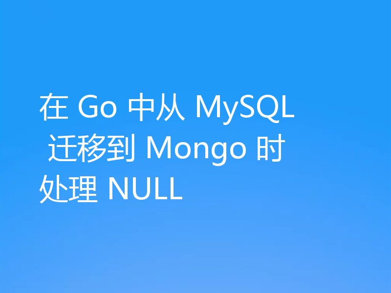 在 Go 中从 MySQL 迁移到 Mongo 时处理 NULL
