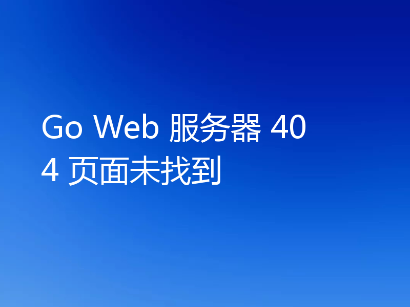 Go Web 服务器 404 页面未找到