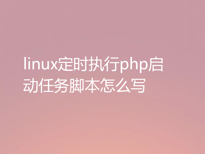linux定时执行php启动任务脚本怎么写