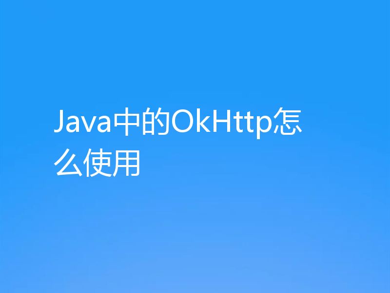 Java中的OkHttp怎么使用