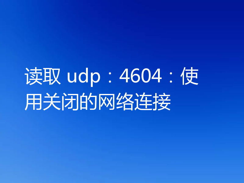 读取 udp：4604：使用关闭的网络连接