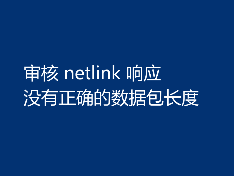 审核 netlink 响应没有正确的数据包长度