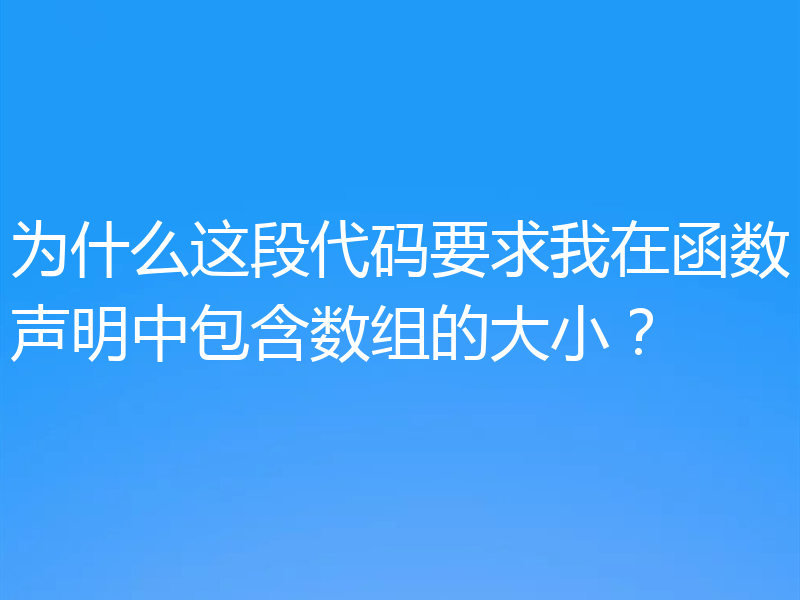 为什么这段代码要求我在函数声明中包含数组的大小？