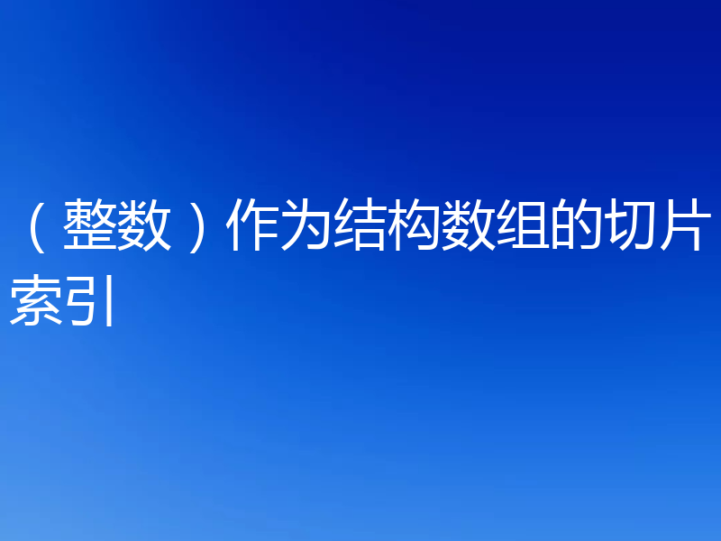 （整数）作为结构数组的切片索引