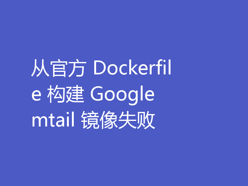 从官方 Dockerfile 构建 Google mtail 镜像失败
