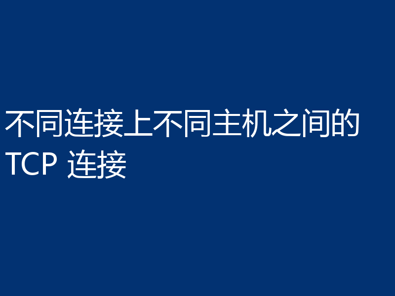 不同连接上不同主机之间的 TCP 连接