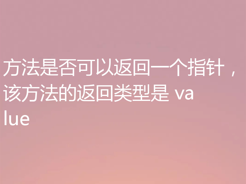 方法是否可以返回一个指针，该方法的返回类型是 value