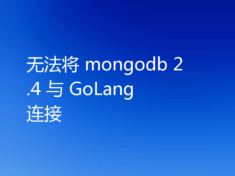 无法将 mongodb 2.4 与 GoLang 连接