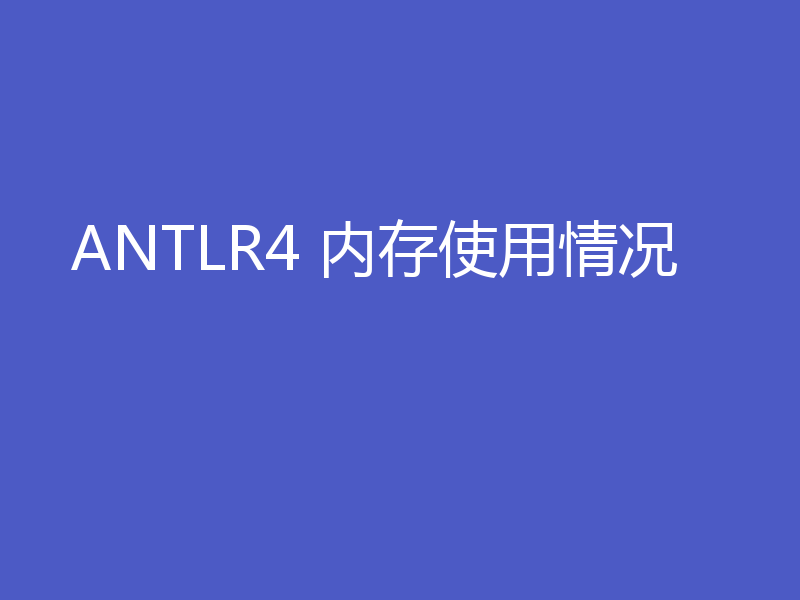 ANTLR4 内存使用情况