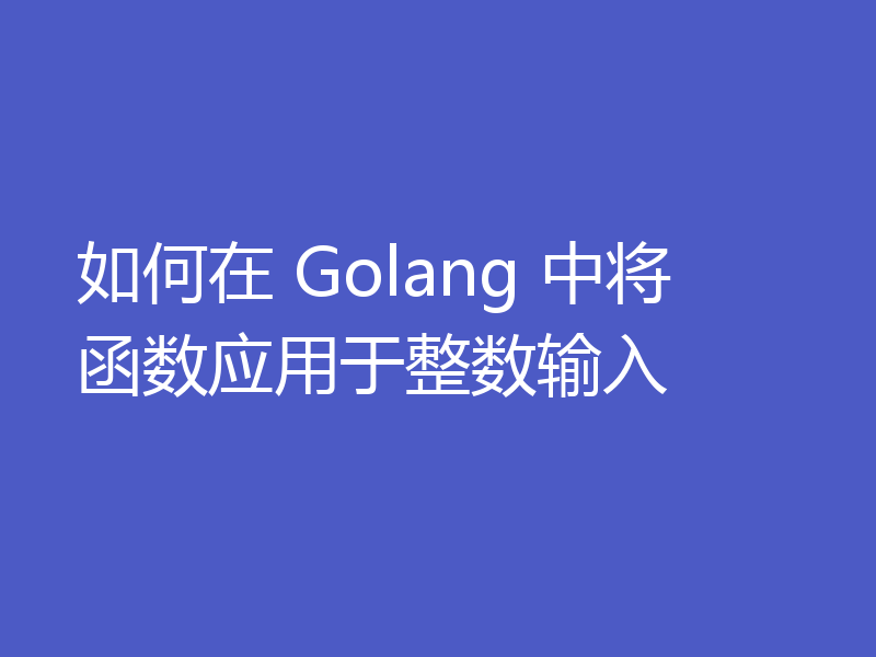 如何在 Golang 中将函数应用于整数输入