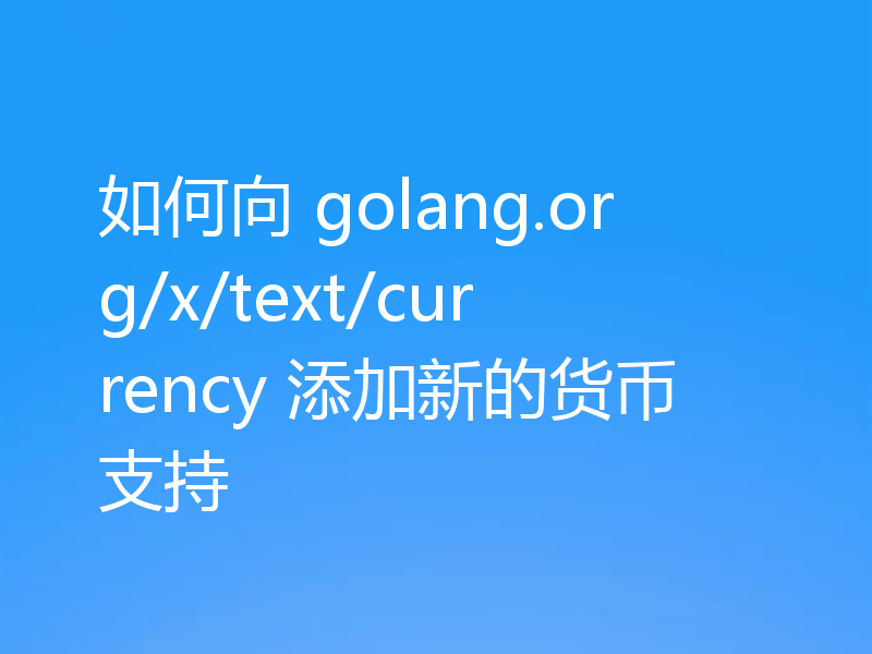 如何向 golang.org/x/text/currency 添加新的货币支持