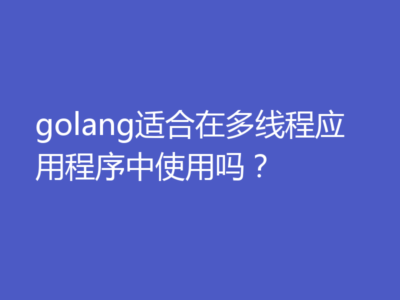 golang适合在多线程应用程序中使用吗？