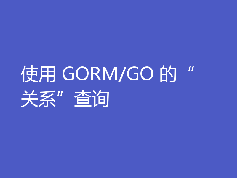 使用 GORM/GO 的“关系”查询