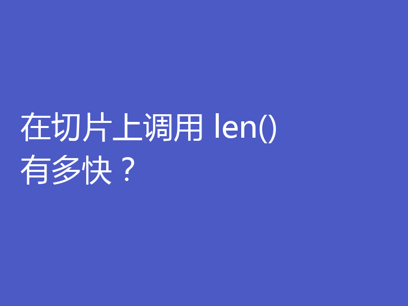 在切片上调用 len() 有多快？