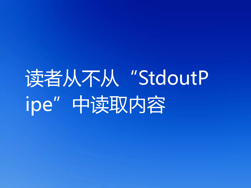 读者从不从“StdoutPipe”中读取内容