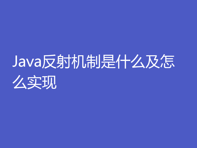 Java反射机制是什么及怎么实现