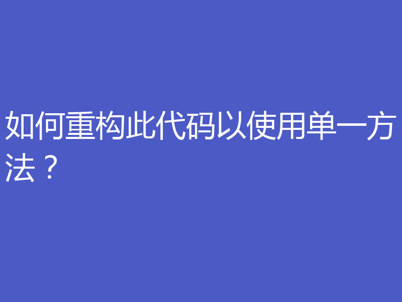 如何重构此代码以使用单一方法？