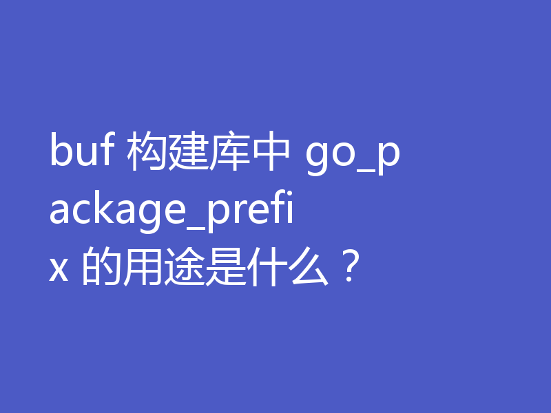 buf 构建库中 go_package_prefix 的用途是什么？