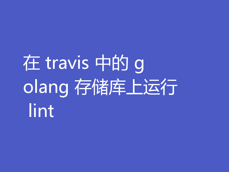 在 travis 中的 golang 存储库上运行 lint