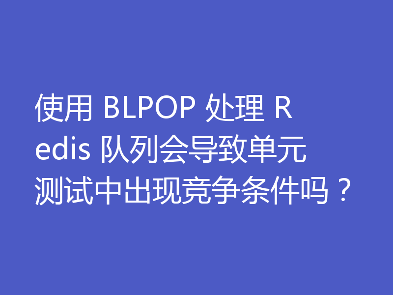使用 BLPOP 处理 Redis 队列会导致单元测试中出现竞争条件吗？