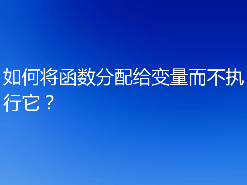 如何将函数分配给变量而不执行它？