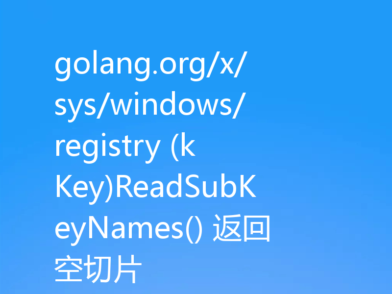 golang.org/x/sys/windows/registry (k Key)ReadSubKeyNames() 返回空切片