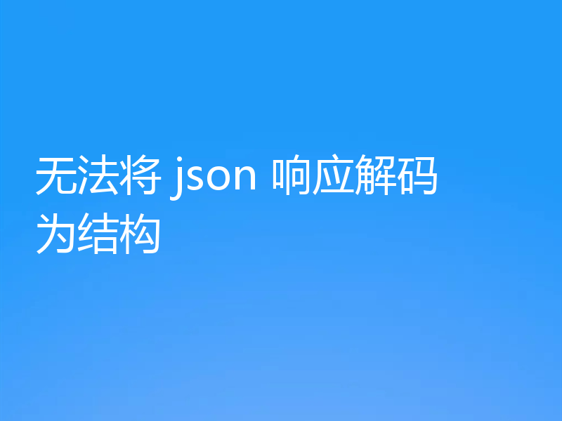 无法将 json 响应解码为结构