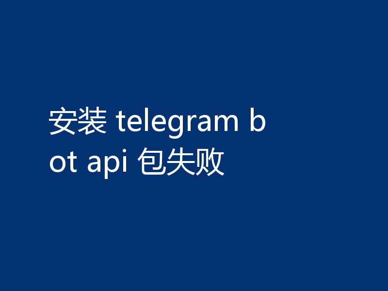 安装 telegram bot api 包失败