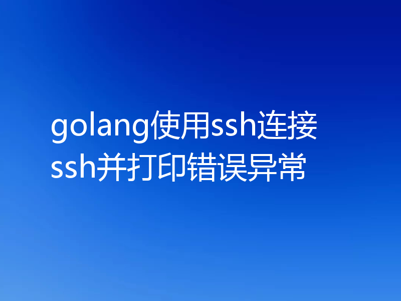 golang使用ssh连接ssh并打印错误异常