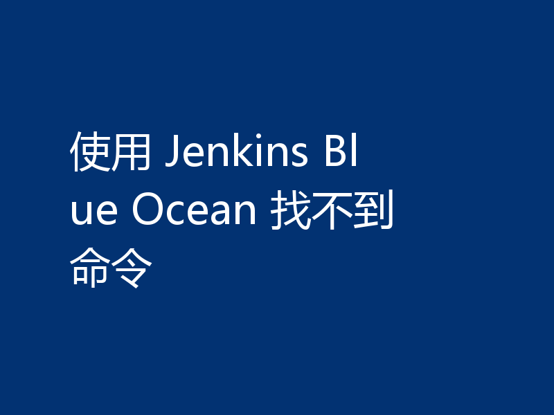使用 Jenkins Blue Ocean 找不到命令
