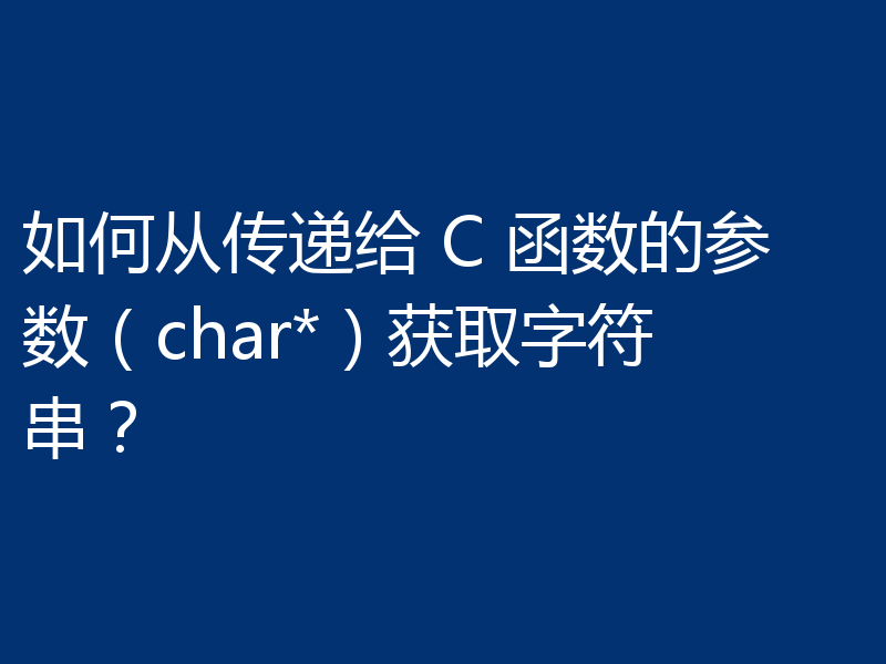 如何从传递给 C 函数的参数（char*）获取字符串？