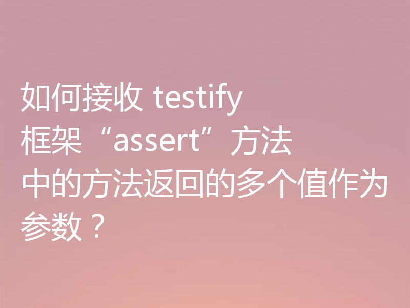 如何接收 testify 框架“assert”方法中的方法返回的多个值作为参数？