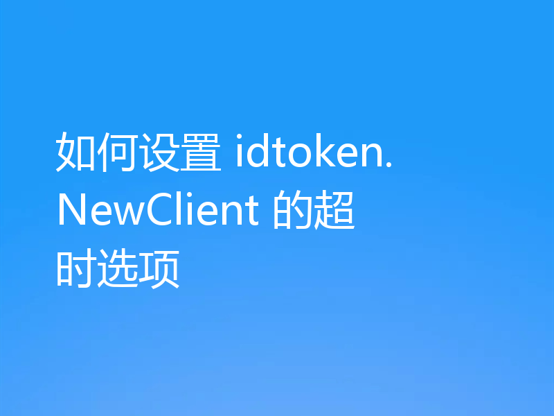 如何设置 idtoken.NewClient 的超时选项