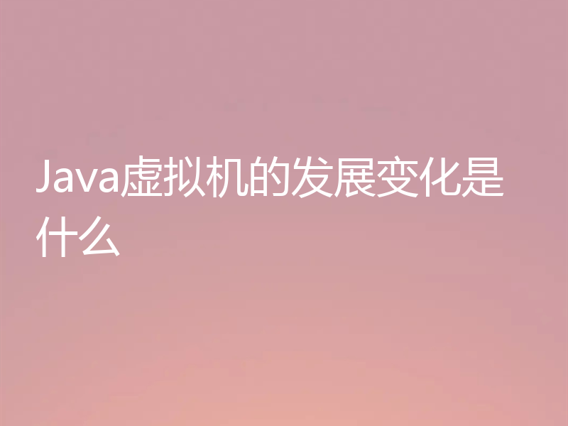 Java虚拟机的发展变化是什么