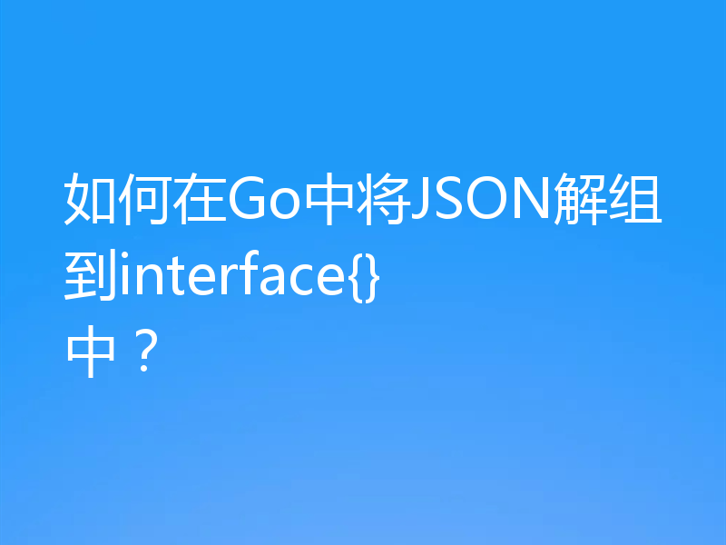 如何在Go中将JSON解组到interface{}中？