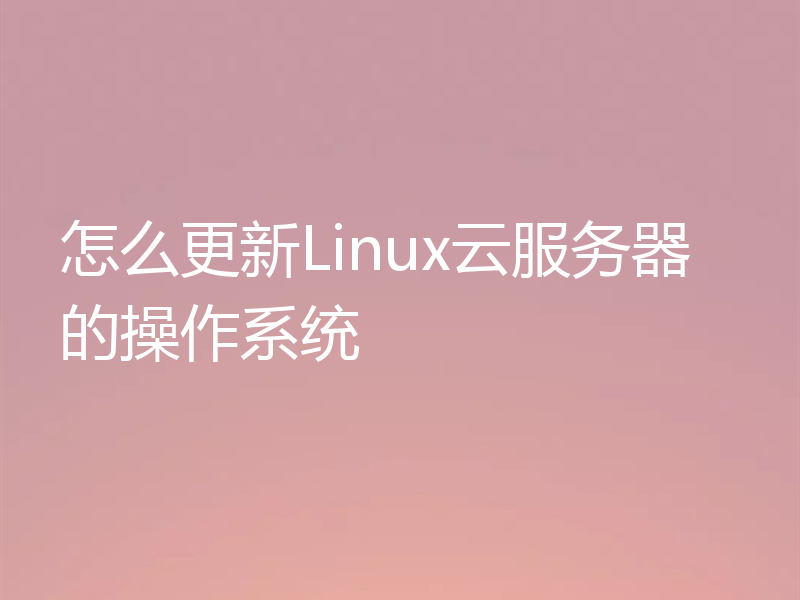 怎么更新Linux云服务器的操作系统