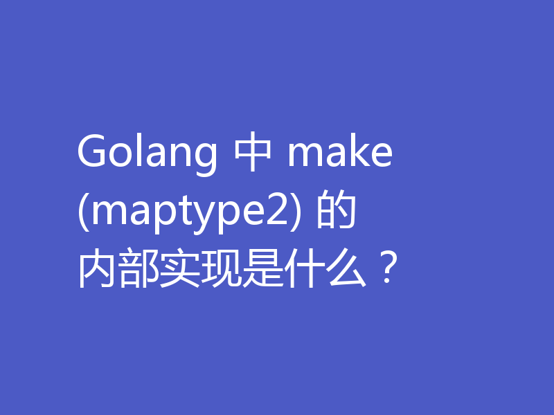Golang 中 make(maptype2) 的内部实现是什么？
