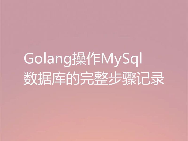 Golang操作MySql数据库的完整步骤记录