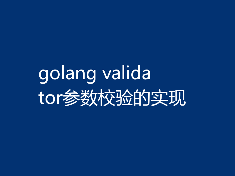 golang validator参数校验的实现