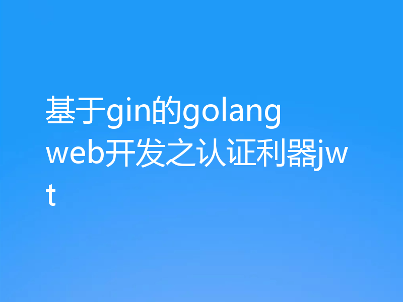 基于gin的golang web开发之认证利器jwt