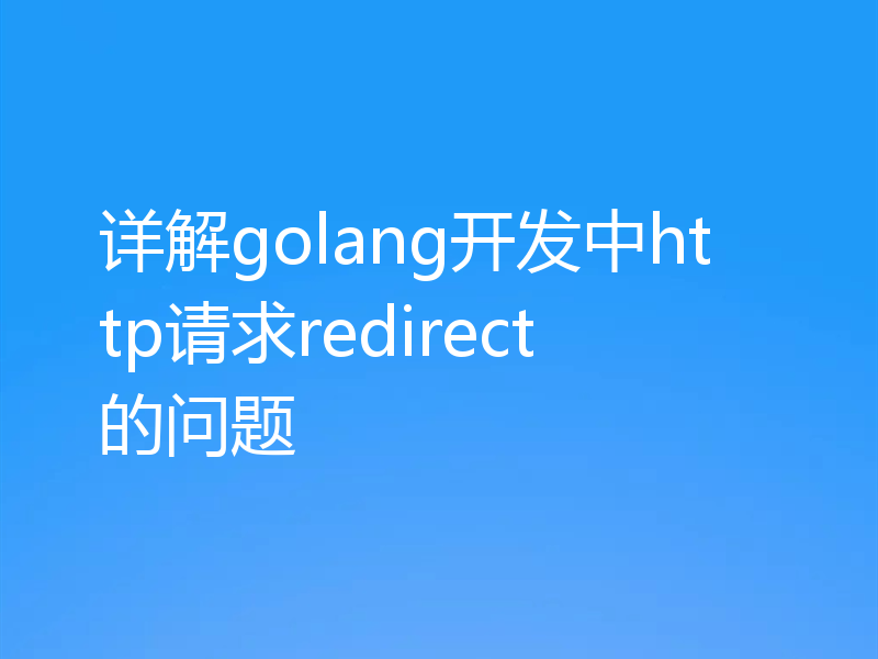 详解golang开发中http请求redirect的问题