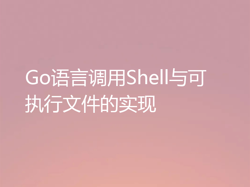 Go语言调用Shell与可执行文件的实现