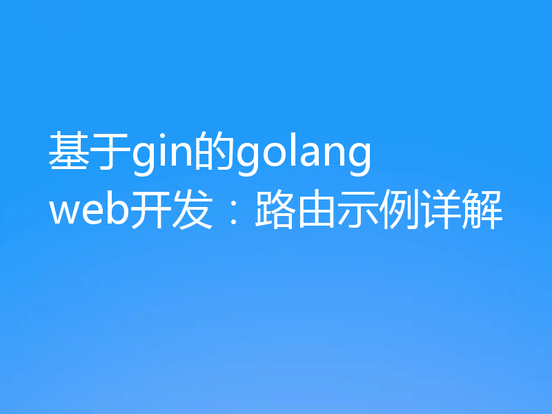 基于gin的golang web开发：路由示例详解